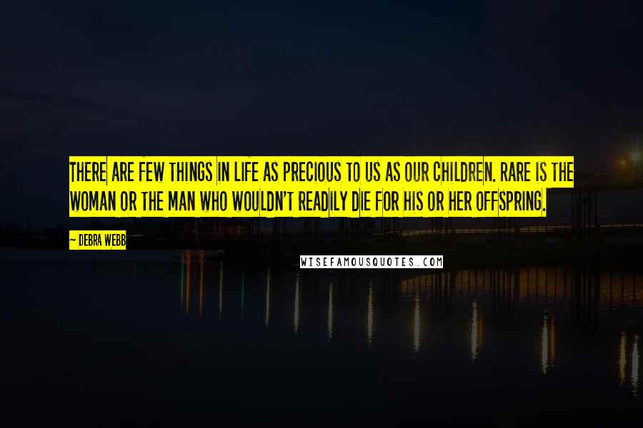 Debra Webb Quotes: There are few things in life as precious to us as our children. Rare is the woman or the man who wouldn't readily die for his or her offspring.