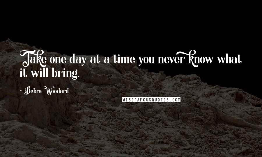 Debra Woodard Quotes: Take one day at a time you never know what it will bring.