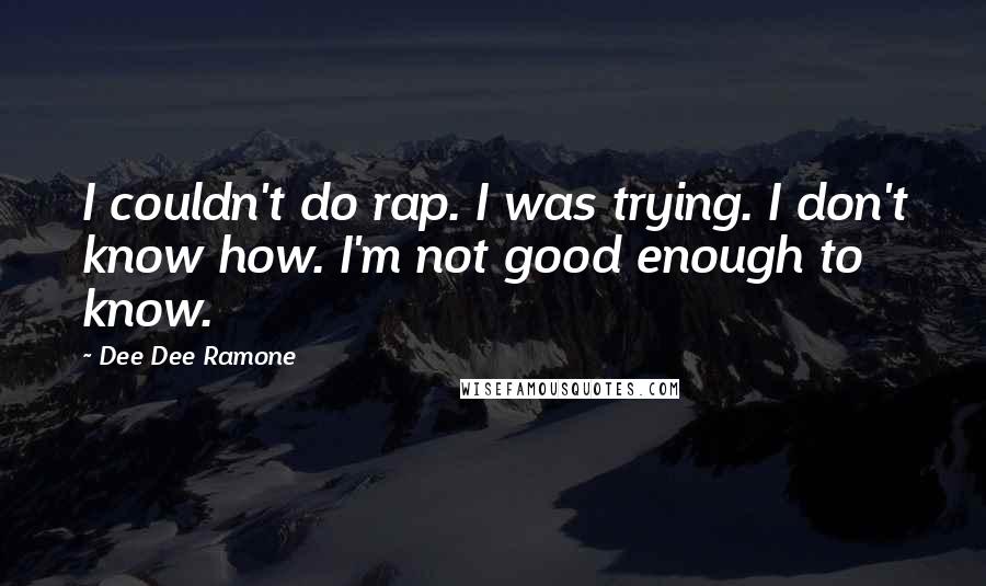 Dee Dee Ramone Quotes: I couldn't do rap. I was trying. I don't know how. I'm not good enough to know.