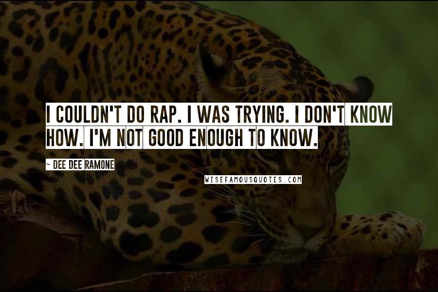 Dee Dee Ramone Quotes: I couldn't do rap. I was trying. I don't know how. I'm not good enough to know.