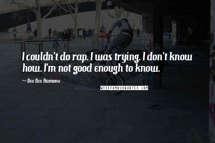 Dee Dee Ramone Quotes: I couldn't do rap. I was trying. I don't know how. I'm not good enough to know.