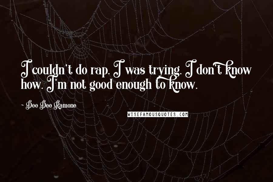 Dee Dee Ramone Quotes: I couldn't do rap. I was trying. I don't know how. I'm not good enough to know.