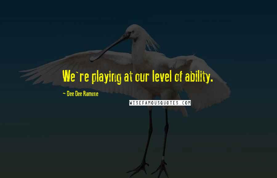 Dee Dee Ramone Quotes: We're playing at our level of ability.