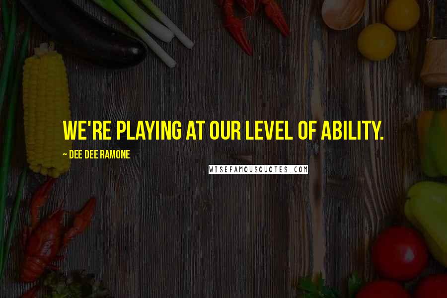 Dee Dee Ramone Quotes: We're playing at our level of ability.