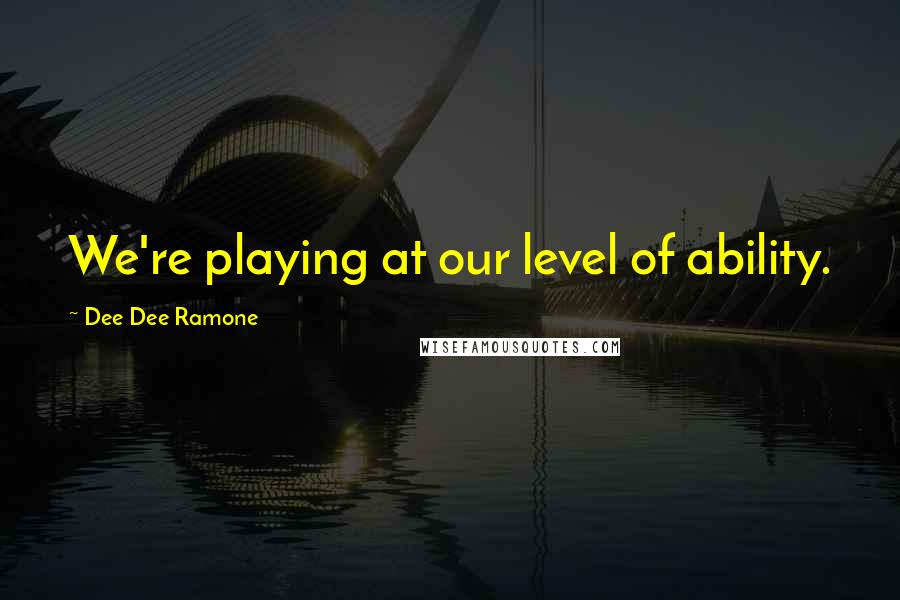 Dee Dee Ramone Quotes: We're playing at our level of ability.