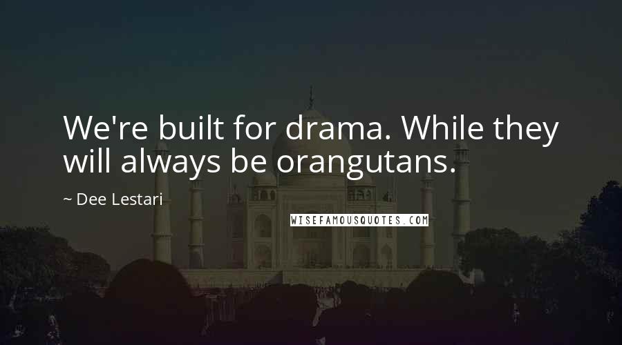 Dee Lestari Quotes: We're built for drama. While they will always be orangutans.