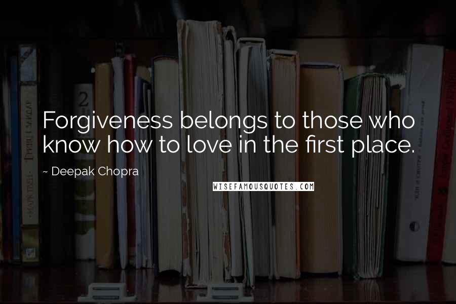 Deepak Chopra Quotes: Forgiveness belongs to those who know how to love in the first place.