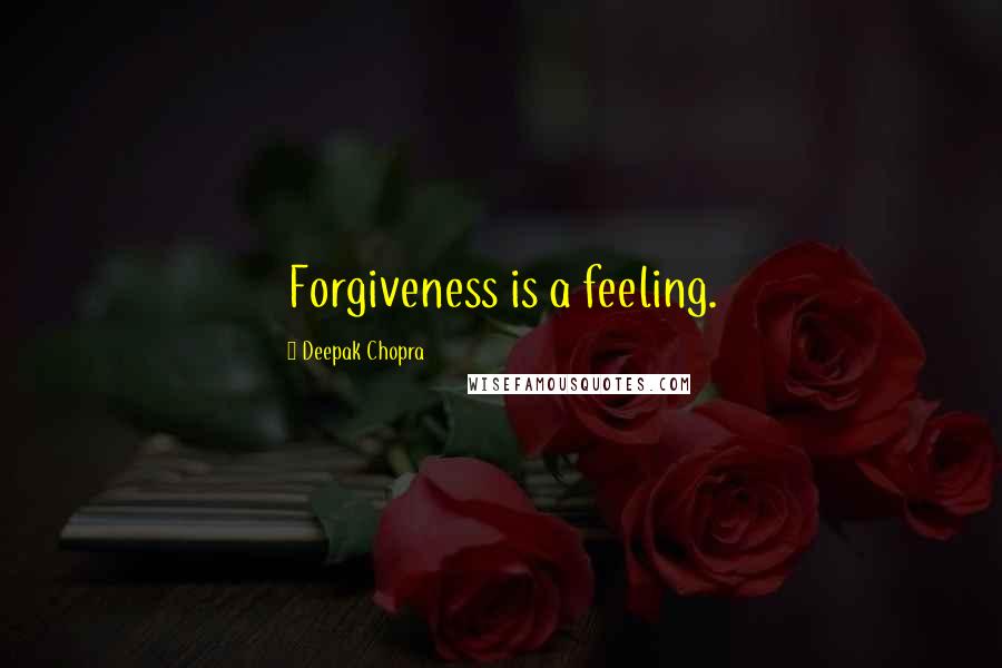 Deepak Chopra Quotes: Forgiveness is a feeling.