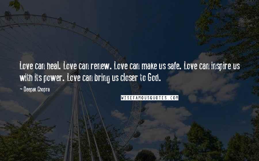 Deepak Chopra Quotes: Love can heal. Love can renew. Love can make us safe. Love can inspire us with its power. Love can bring us closer to God.