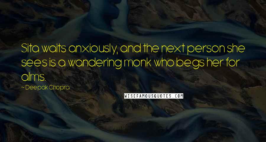 Deepak Chopra Quotes: Sita waits anxiously, and the next person she sees is a wandering monk who begs her for alms.