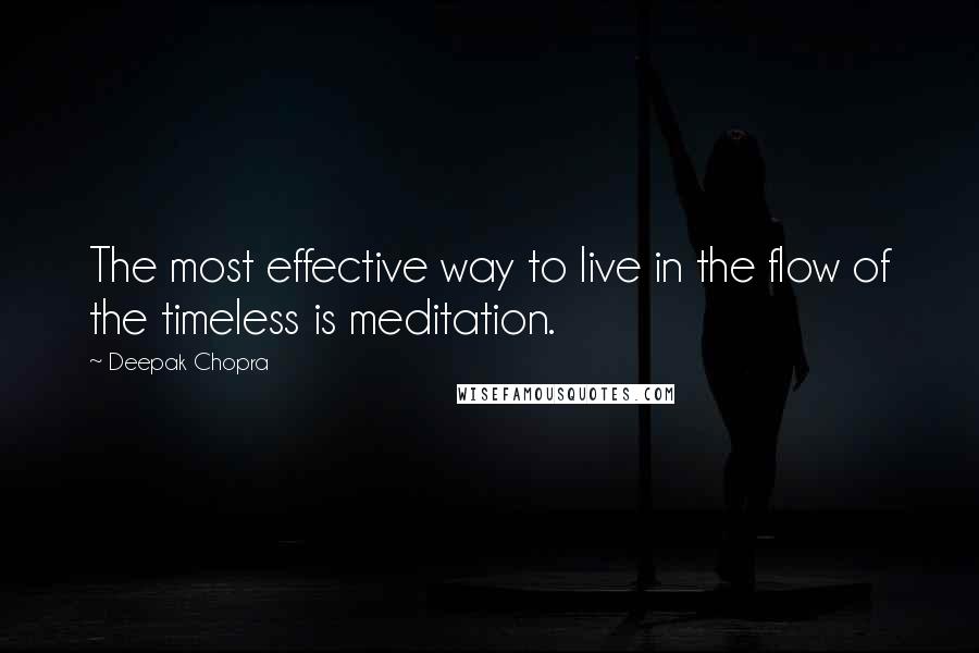 Deepak Chopra Quotes: The most effective way to live in the flow of the timeless is meditation.