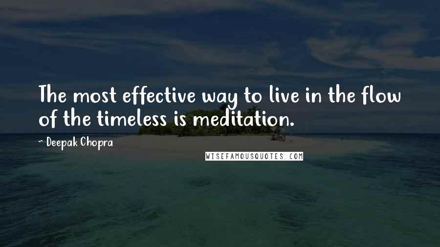 Deepak Chopra Quotes: The most effective way to live in the flow of the timeless is meditation.