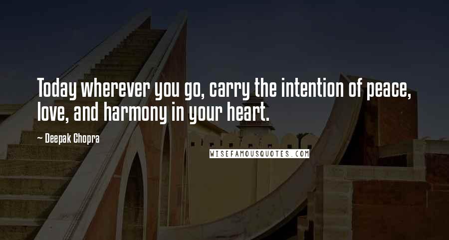 Deepak Chopra Quotes: Today wherever you go, carry the intention of peace, love, and harmony in your heart.