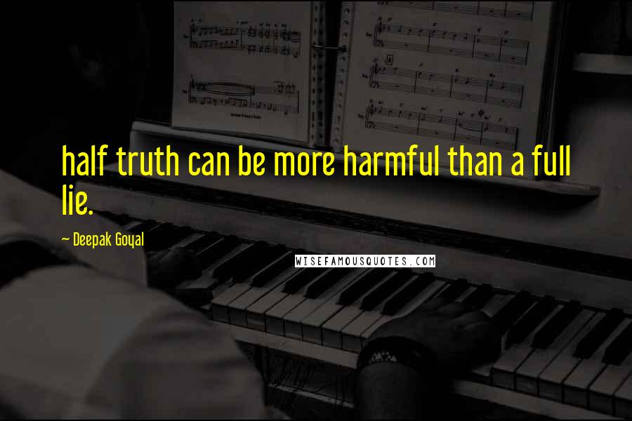 Deepak Goyal Quotes: half truth can be more harmful than a full lie.