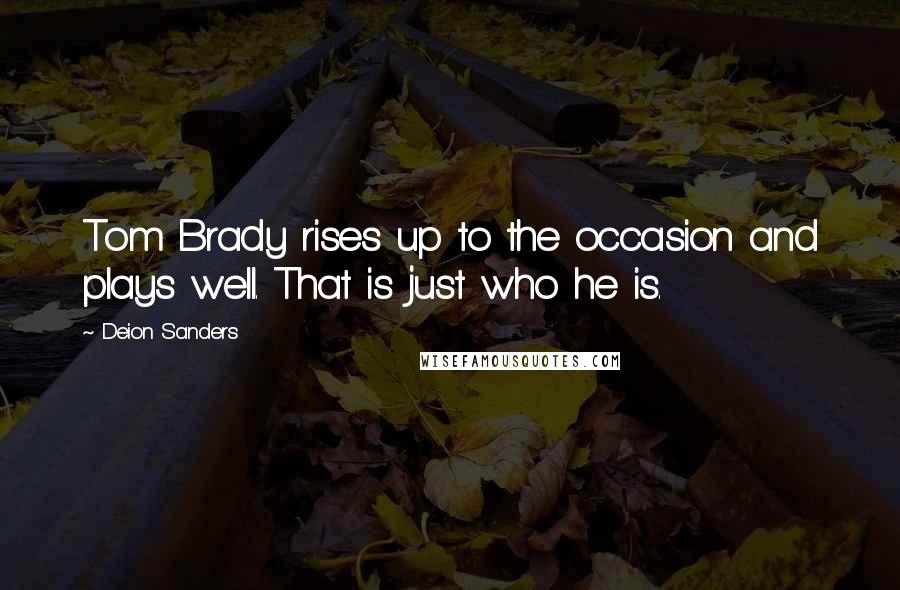 Deion Sanders Quotes: Tom Brady rises up to the occasion and plays well. That is just who he is.