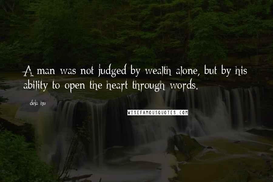 Deja Hu Quotes: A man was not judged by wealth alone, but by his ability to open the heart through words.