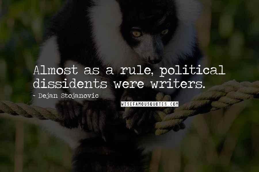 Dejan Stojanovic Quotes: Almost as a rule, political dissidents were writers.