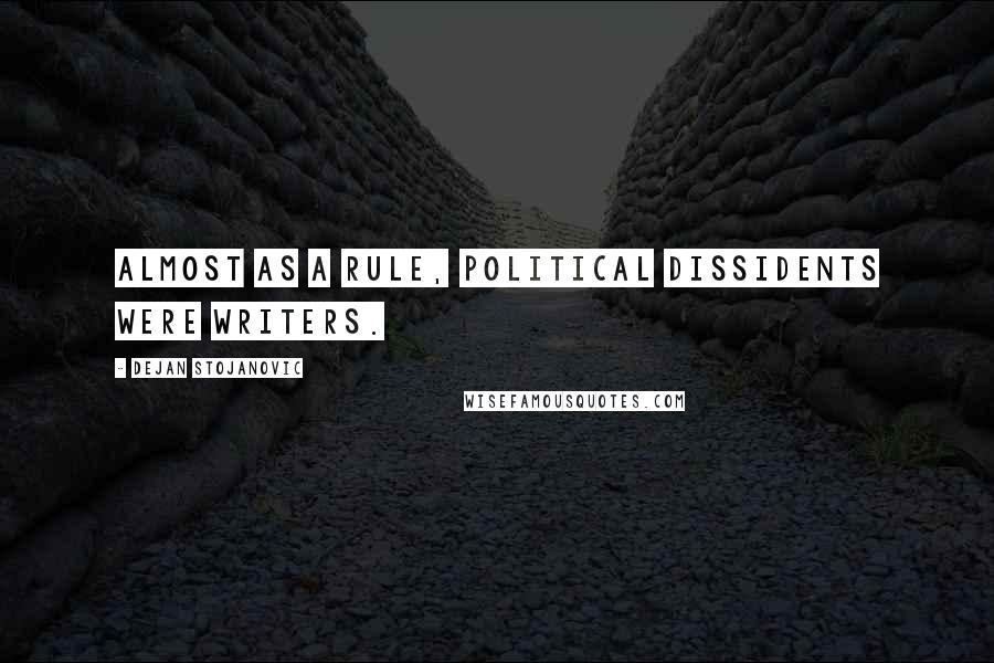 Dejan Stojanovic Quotes: Almost as a rule, political dissidents were writers.