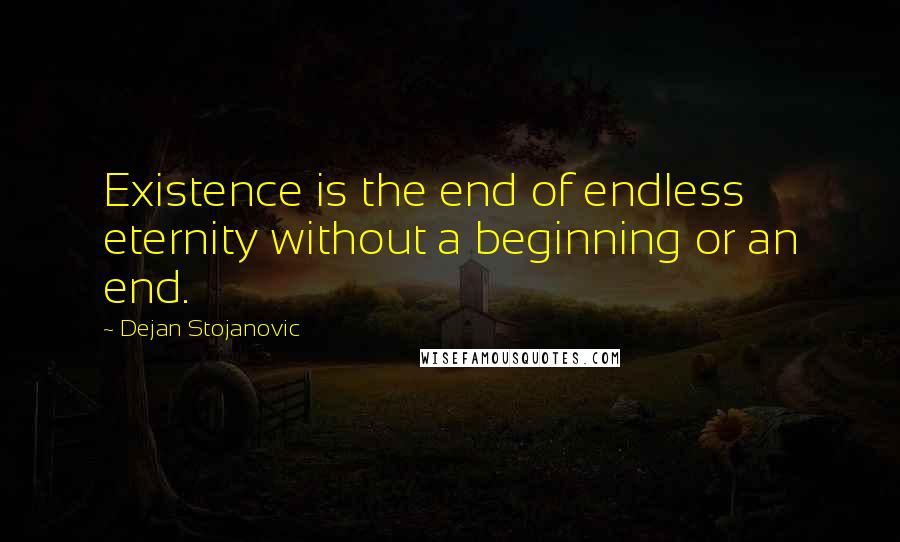 Dejan Stojanovic Quotes: Existence is the end of endless eternity without a beginning or an end.