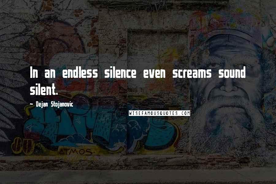 Dejan Stojanovic Quotes: In an endless silence even screams sound silent.