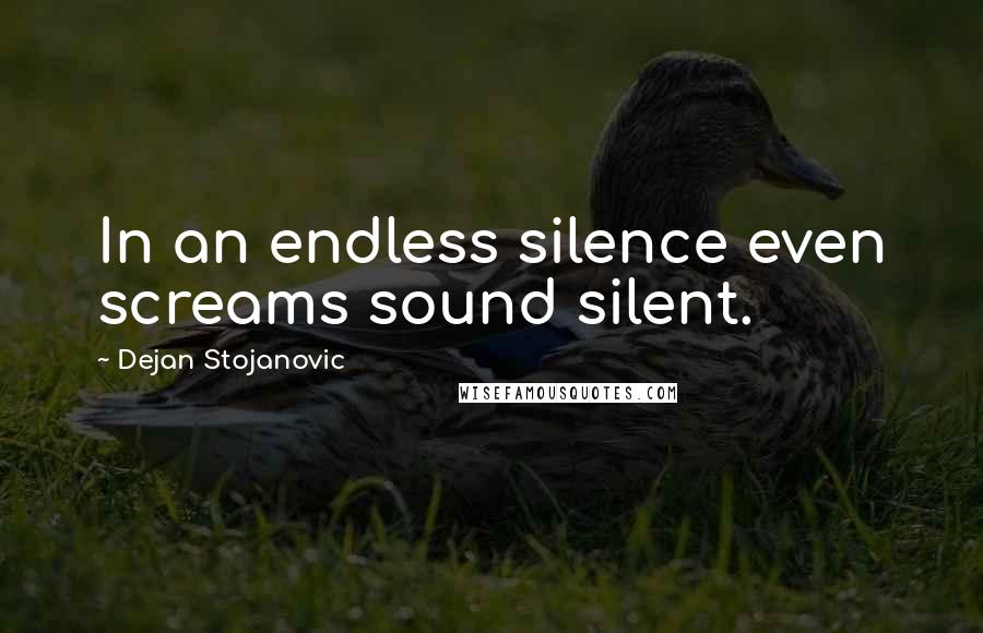 Dejan Stojanovic Quotes: In an endless silence even screams sound silent.