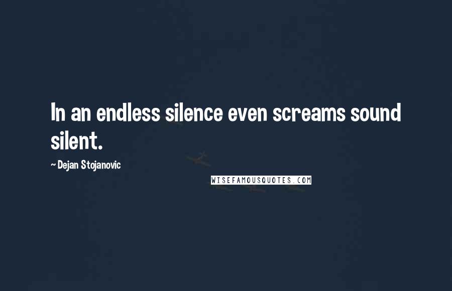 Dejan Stojanovic Quotes: In an endless silence even screams sound silent.