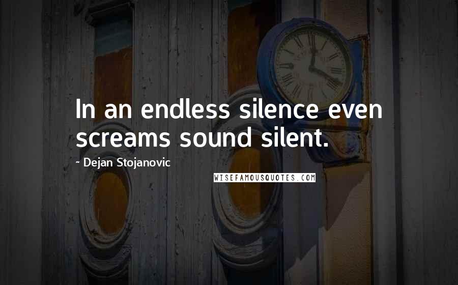 Dejan Stojanovic Quotes: In an endless silence even screams sound silent.