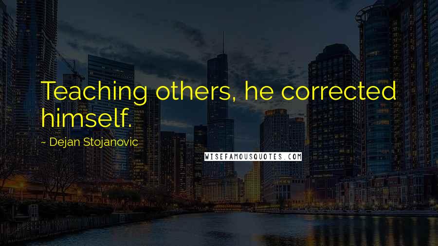 Dejan Stojanovic Quotes: Teaching others, he corrected himself.