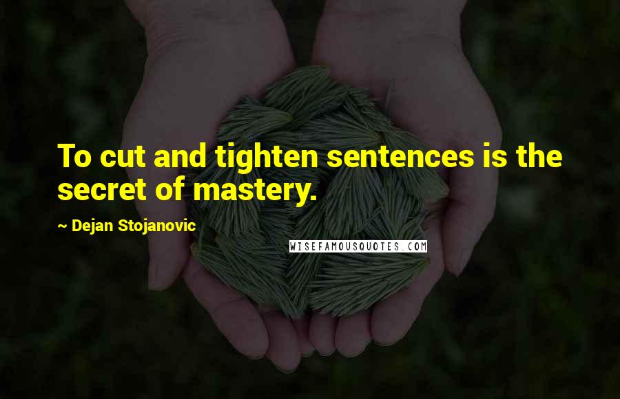 Dejan Stojanovic Quotes: To cut and tighten sentences is the secret of mastery.