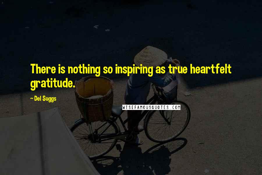 Del Suggs Quotes: There is nothing so inspiring as true heartfelt gratitude.