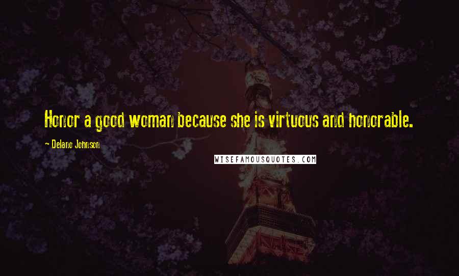 Delano Johnson Quotes: Honor a good woman because she is virtuous and honorable.