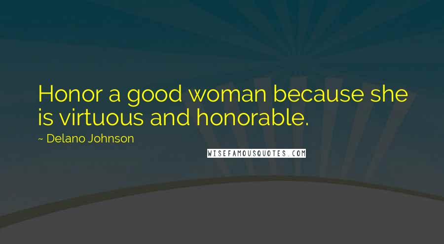 Delano Johnson Quotes: Honor a good woman because she is virtuous and honorable.