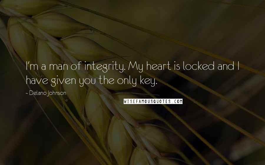 Delano Johnson Quotes: I'm a man of integrity. My heart is locked and I have given you the only key.