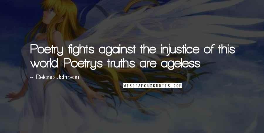 Delano Johnson Quotes: Poetry fights against the injustice of this world. Poetry's truths are ageless.