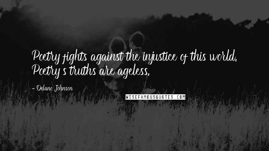 Delano Johnson Quotes: Poetry fights against the injustice of this world. Poetry's truths are ageless.