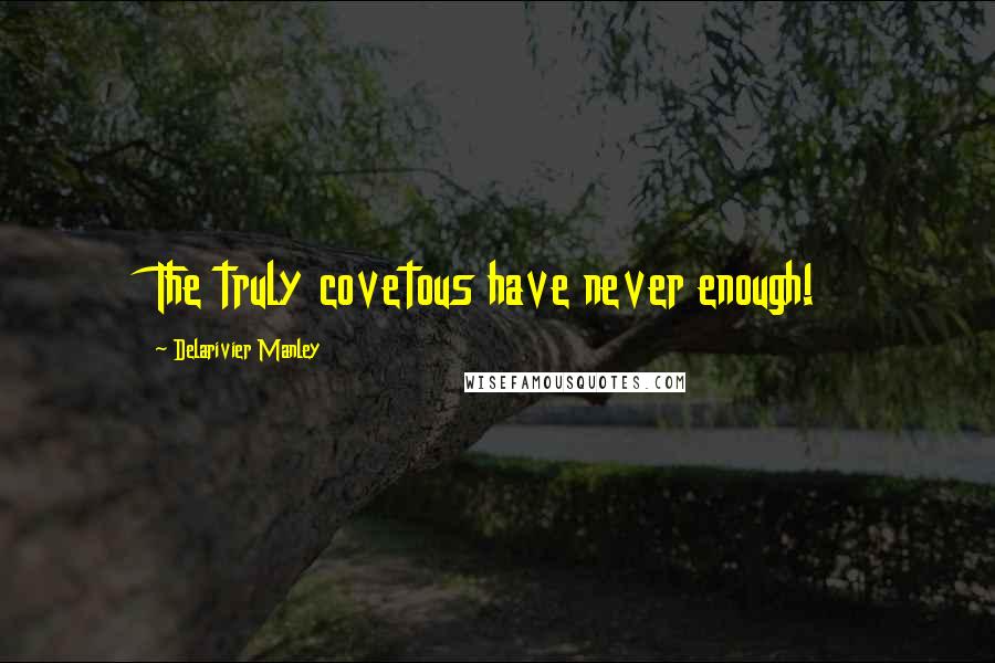 Delarivier Manley Quotes: The truly covetous have never enough!