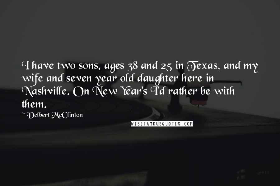 Delbert McClinton Quotes: I have two sons, ages 38 and 25 in Texas, and my wife and seven year old daughter here in Nashville. On New Year's I'd rather be with them.