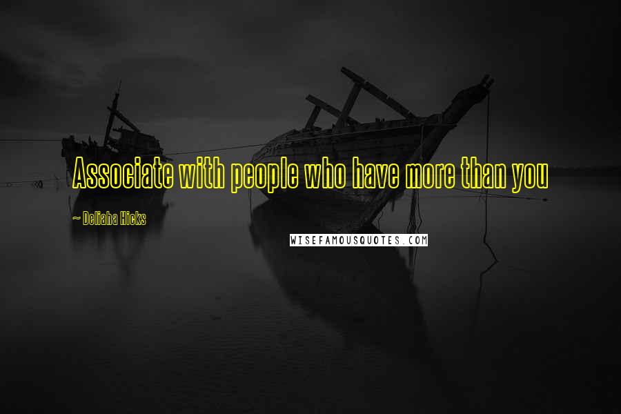 Deliaha Hicks Quotes: Associate with people who have more than you