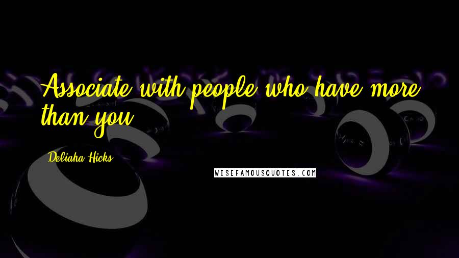 Deliaha Hicks Quotes: Associate with people who have more than you