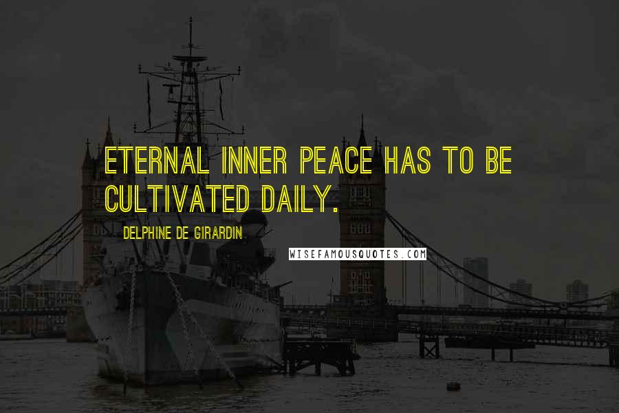 Delphine De Girardin Quotes: Eternal Inner Peace has to be cultivated daily.