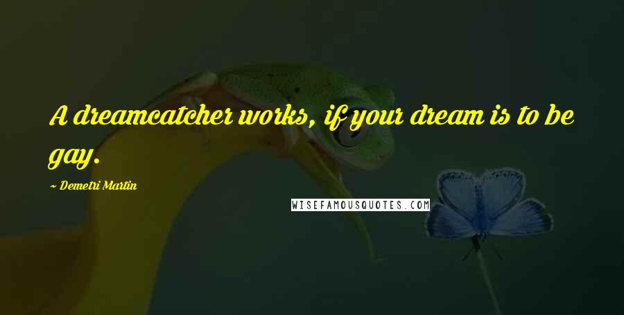 Demetri Martin Quotes: A dreamcatcher works, if your dream is to be gay.