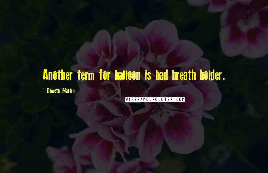 Demetri Martin Quotes: Another term for balloon is bad breath holder.