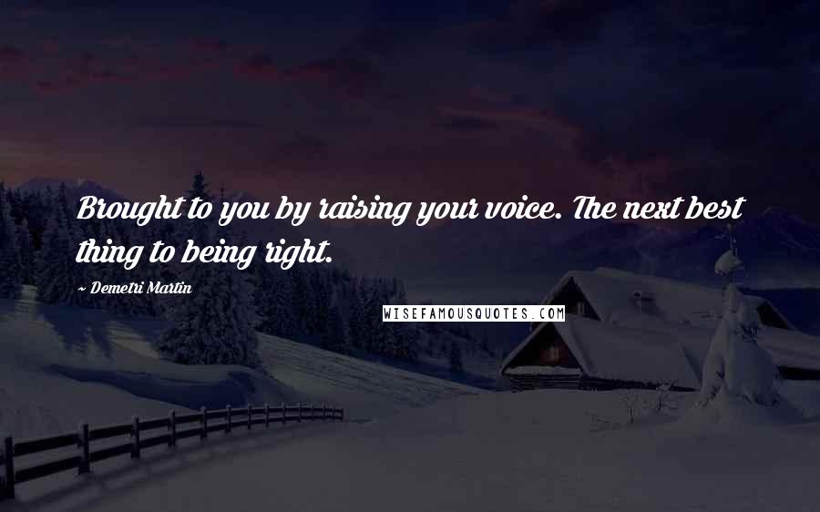 Demetri Martin Quotes: Brought to you by raising your voice. The next best thing to being right.