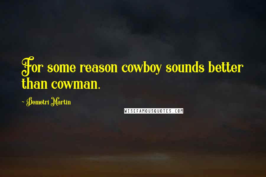 Demetri Martin Quotes: For some reason cowboy sounds better than cowman.