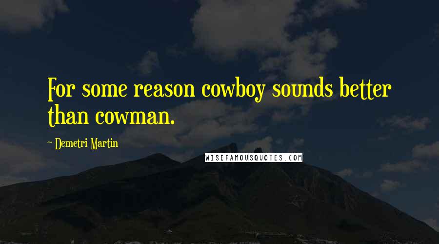 Demetri Martin Quotes: For some reason cowboy sounds better than cowman.