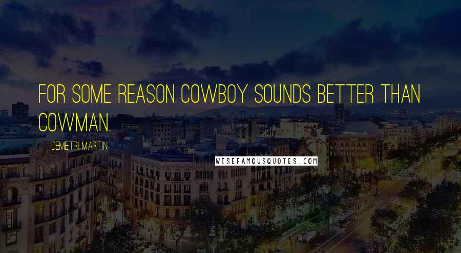 Demetri Martin Quotes: For some reason cowboy sounds better than cowman.