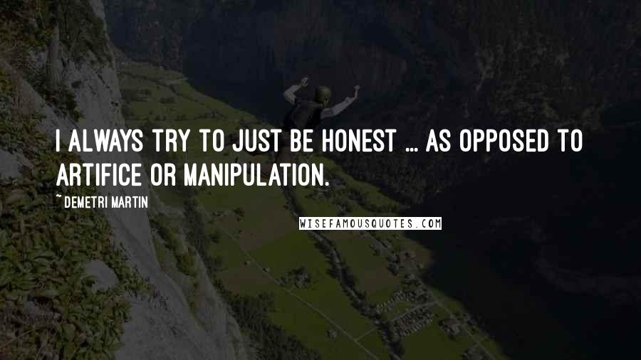 Demetri Martin Quotes: I always try to just be honest ... As opposed to artifice or manipulation.