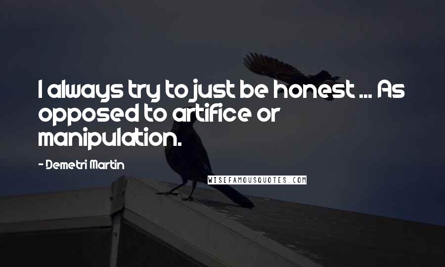 Demetri Martin Quotes: I always try to just be honest ... As opposed to artifice or manipulation.