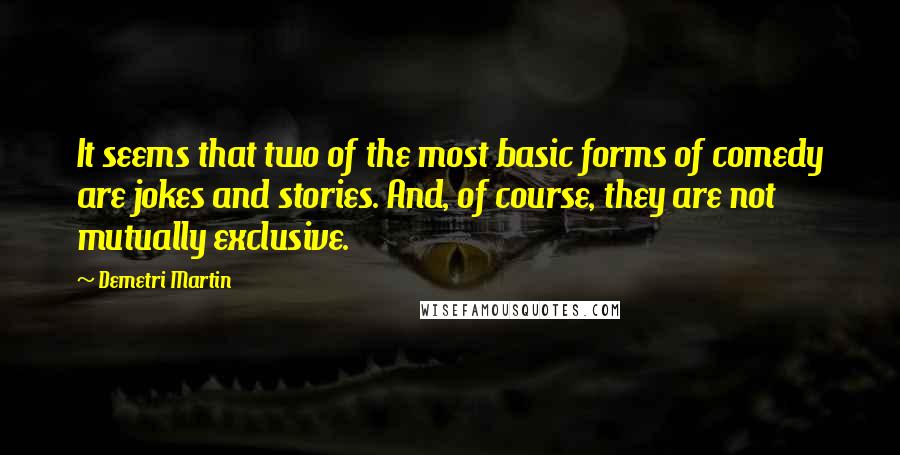 Demetri Martin Quotes: It seems that two of the most basic forms of comedy are jokes and stories. And, of course, they are not mutually exclusive.