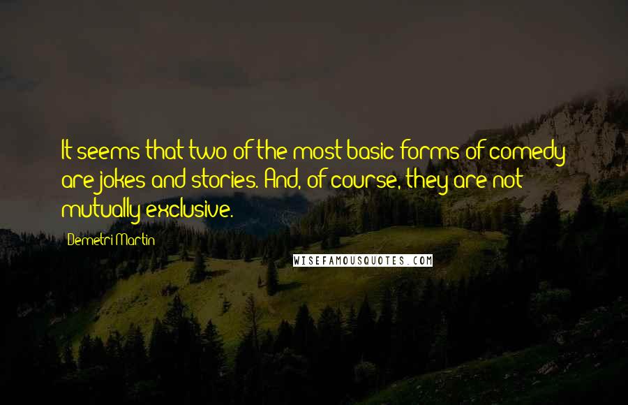 Demetri Martin Quotes: It seems that two of the most basic forms of comedy are jokes and stories. And, of course, they are not mutually exclusive.